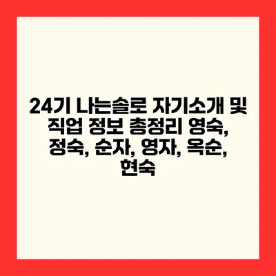 24기 나는솔로 자기소개 및 직업 정보 총정리 영숙, 정숙, 순자, 영자, 옥순, 현숙