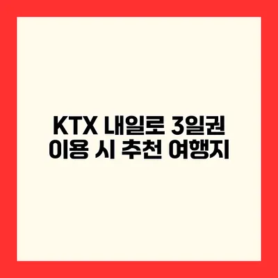 KTX 내일로 3일권 이용 시 추천 여행지