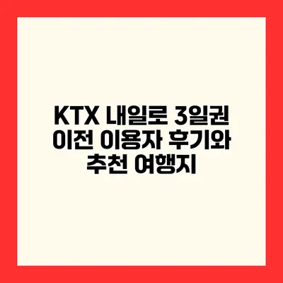KTX 내일로 3일권 이전 이용자 후기와 추천 여행지