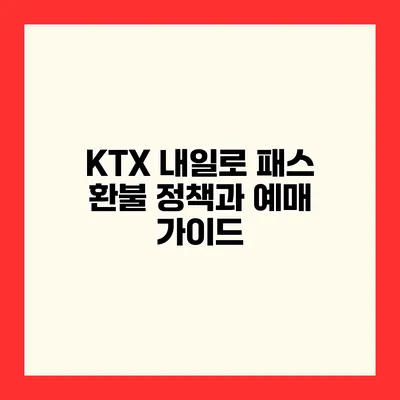 KTX 내일로 패스 환불 정책과 예매 가이드