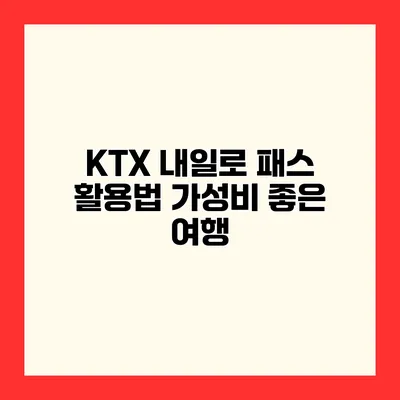 KTX 내일로 패스 활용법 가성비 좋은 여행