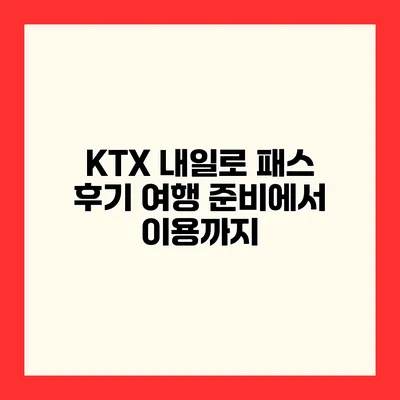 KTX 내일로 패스 후기 여행 준비에서 이용까지