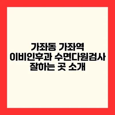 가좌동 가좌역 이비인후과 수면다원검사 잘하는 곳 소개