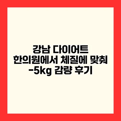 강남 다이어트 한의원에서 체질에 맞춰 -5kg 감량 후기