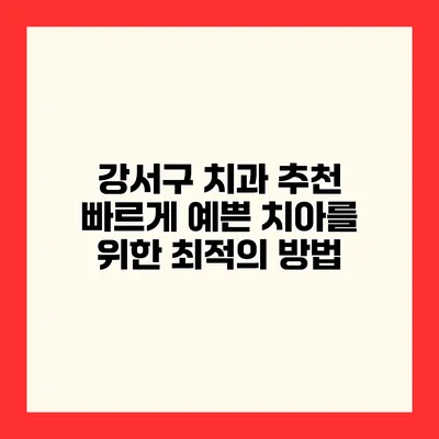 강서구 치과 추천 빠르게 예쁜 치아를 위한 최적의 방법