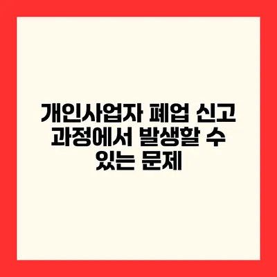 개인사업자 폐업 신고 과정에서 발생할 수 있는 문제
