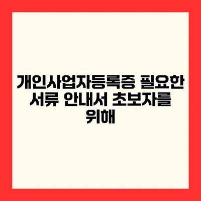 개인사업자등록증 필요한 서류 안내서 초보자를 위해