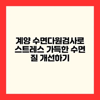 계양 수면다원검사로 스트레스 가득한 수면 질 개선하기