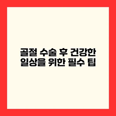 골절 수술 후 건강한 일상을 위한 필수 팁