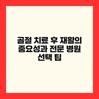 골절 치료 후 재활의 중요성과 전문 병원 선택 팁