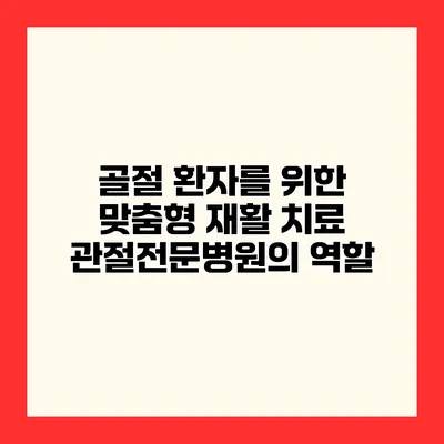 골절 환자를 위한 맞춤형 재활 치료 관절전문병원의 역할
