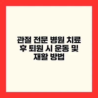 관절 전문 병원 치료 후 퇴원 시 운동 및 재활 방법