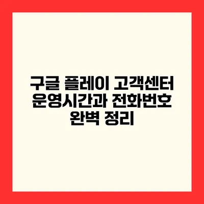 구글 플레이 고객센터 운영시간과 전화번호 완벽 정리