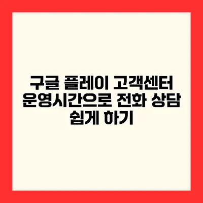 구글 플레이 고객센터 운영시간으로 전화 상담 쉽게 하기