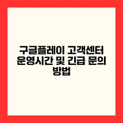 구글플레이 고객센터 운영시간 및 긴급 문의 방법