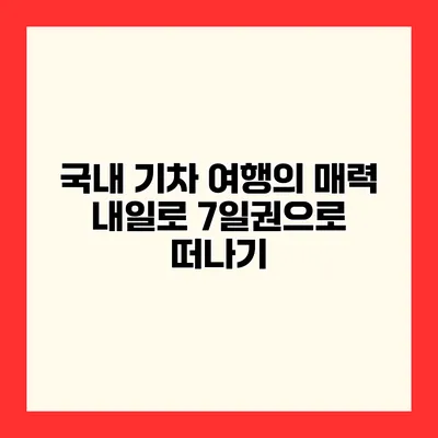 국내 기차 여행의 매력 내일로 7일권으로 떠나기