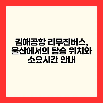 김해공항 리무진버스, 울산에서의 탑승 위치와 소요시간 안내