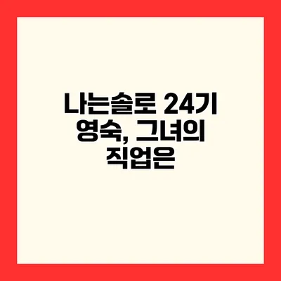 나는솔로 24기 영숙, 그녀의 직업은?