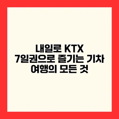내일로 KTX 7일권으로 즐기는 기차 여행의 모든 것