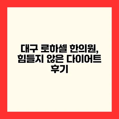 대구 로하셀 한의원, 힘들지 않은 다이어트 후기