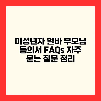 미성년자 알바 부모님 동의서 FAQs 자주 묻는 질문 정리