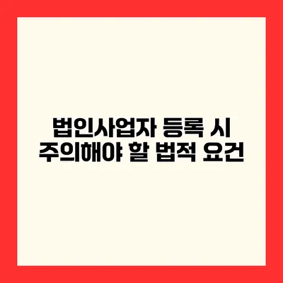 법인사업자 등록 시 주의해야 할 법적 요건
