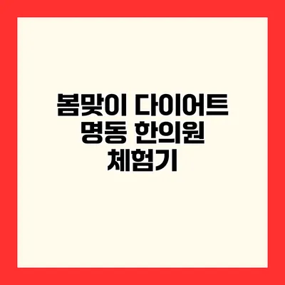 봄맞이 다이어트 명동 한의원 체험기
