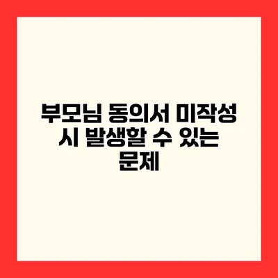 부모님 동의서 미작성 시 발생할 수 있는 문제