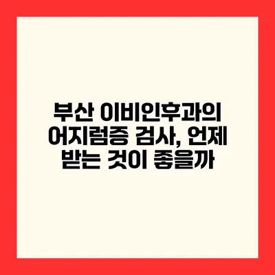 부산 이비인후과의 어지럼증 검사, 언제 받는 것이 좋을까?