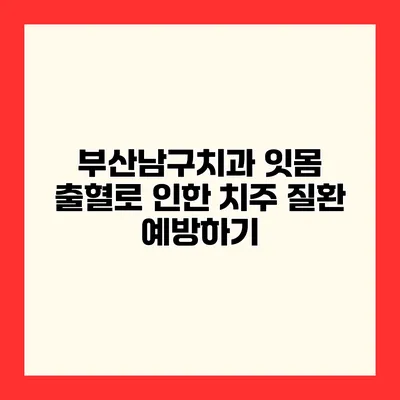 부산남구치과 잇몸 출혈로 인한 치주 질환 예방하기