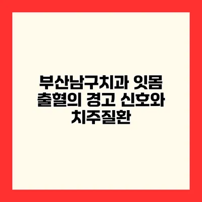 부산남구치과 잇몸 출혈의 경고 신호와 치주질환