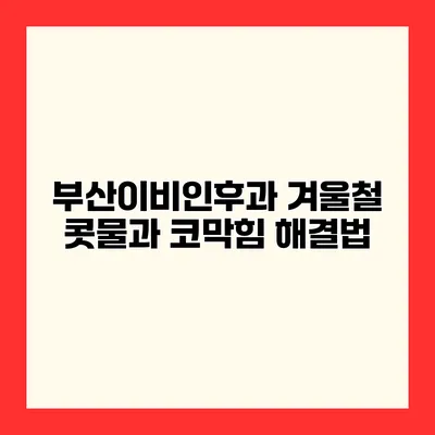 부산이비인후과 겨울철 콧물과 코막힘 해결법