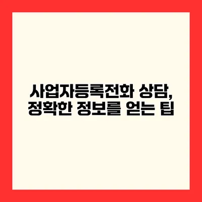 사업자등록전화 상담, 정확한 정보를 얻는 팁