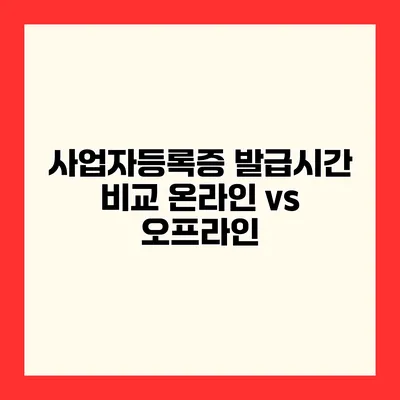 사업자등록증 발급시간 비교 온라인 vs 오프라인