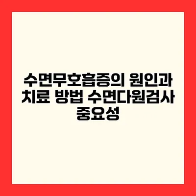 수면무호흡증의 원인과 치료 방법 수면다원검사 중요성