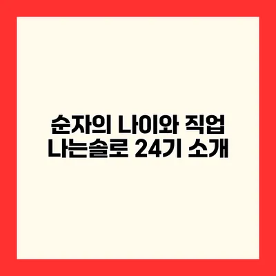 순자의 나이와 직업 나는솔로 24기 소개