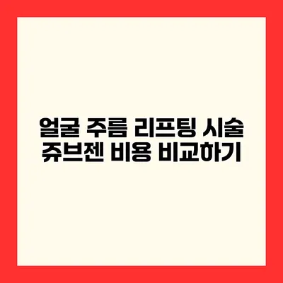 얼굴 주름 리프팅 시술 쥬브젠 비용 비교하기