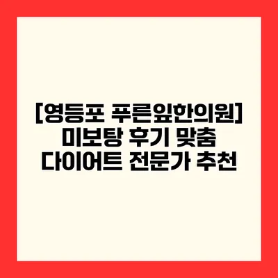 [영등포 푸른잎한의원] 미보탕 후기 맞춤 다이어트 전문가 추천