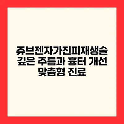 쥬브젠자가진피재생술 깊은 주름과 흉터 개선 맞춤형 진료