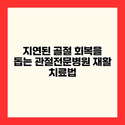 지연된 골절 회복을 돕는 관절전문병원 재활 치료법