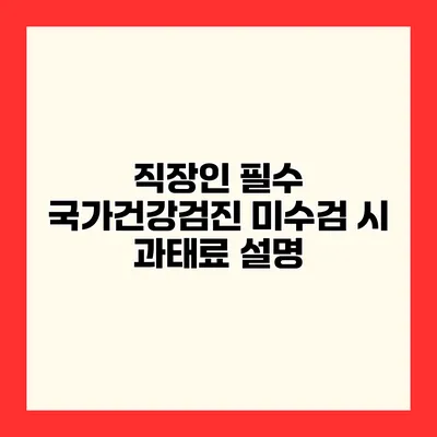 직장인 필수 국가건강검진 미수검 시 과태료 설명