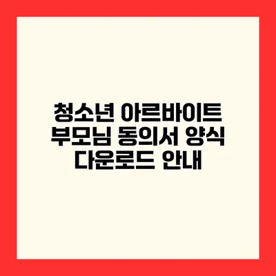 청소년 아르바이트 부모님 동의서 양식 다운로드 안내