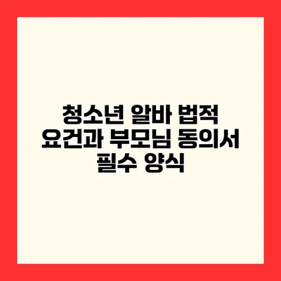 청소년 알바 법적 요건과 부모님 동의서 필수 양식