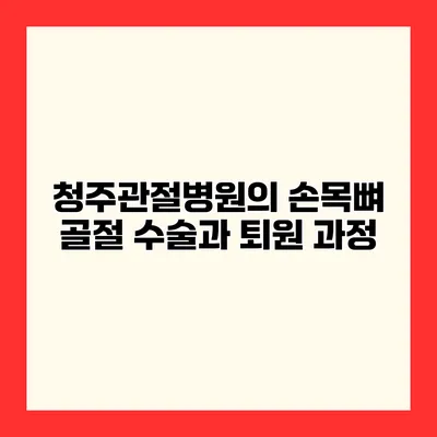 청주관절병원의 손목뼈 골절 수술과 퇴원 과정