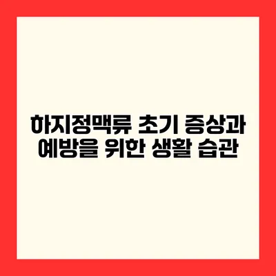 하지정맥류 초기 증상과 예방을 위한 생활 습관