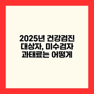 2025년 건강검진 대상자, 미수검자 과태료는 어떻게?