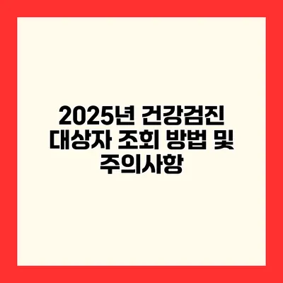 2025년 건강검진 대상자 조회 방법 및 주의사항