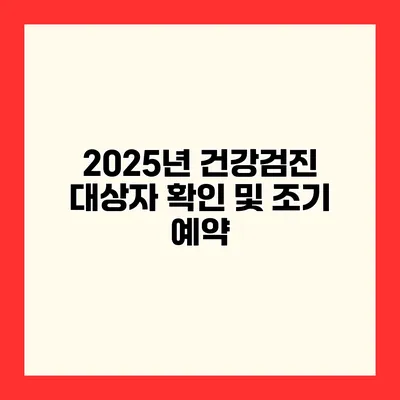 2025년 건강검진 대상자 확인 및 조기 예약