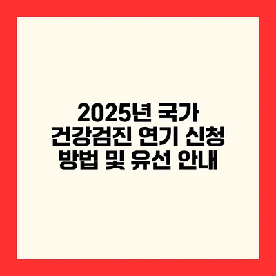 2025년 국가 건강검진 연기 신청 방법 및 유선 안내