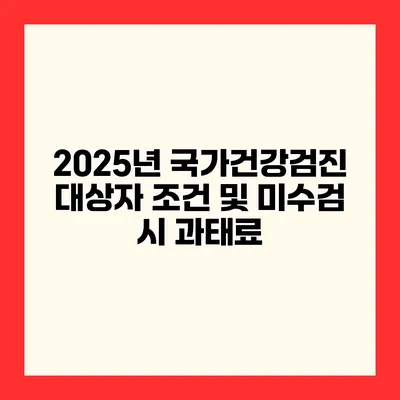2025년 국가건강검진 대상자 조건 및 미수검 시 과태료